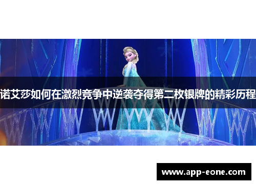 诺艾莎如何在激烈竞争中逆袭夺得第二枚银牌的精彩历程