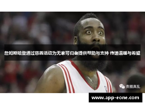 詹姆斯哈登通过慈善活动为无家可归者提供帮助与支持 传递温暖与希望 詹姆斯哈登通过慈善活动为无家可归者提供帮助与支持 传递温暖与希望