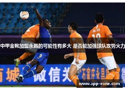 中甲金靴加盟永昌的可能性有多大 是否能加强球队攻势火力