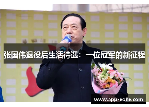 张国伟退役后生活待遇:一位冠军的新征程 张国伟退役后生活待遇:一位冠军的新征程