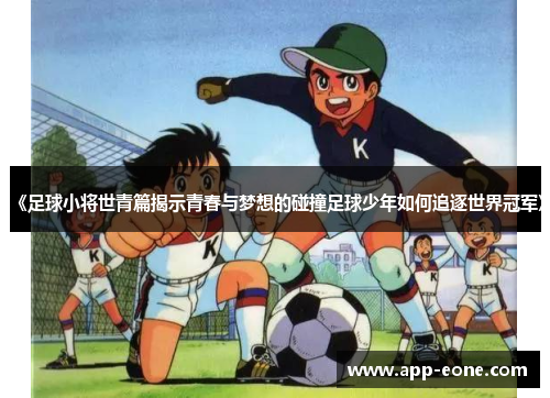 《足球小将世青篇揭示青春与梦想的碰撞足球少年如何追逐世界冠军》