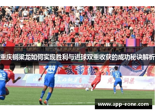 重庆铜梁龙如何实现胜利与进球双重收获的成功秘诀解析 重庆铜梁龙如何实现胜利与进球双重收获的成功秘诀解析