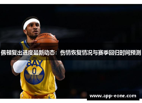 佩顿复出进度最新动态:伤情恢复情况与赛季回归时间预测 佩顿复出进度最新动态:伤情恢复情况与赛季回归时间预测