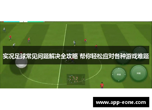 实况足球常见问题解决全攻略 帮你轻松应对各种游戏难题