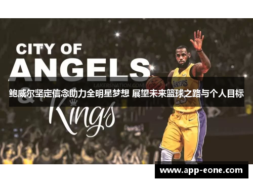 鲍威尔坚定信念助力全明星梦想 展望未来篮球之路与个人目标 鲍威尔坚定信念助力全明星梦想 展望未来篮球之路与个人目标