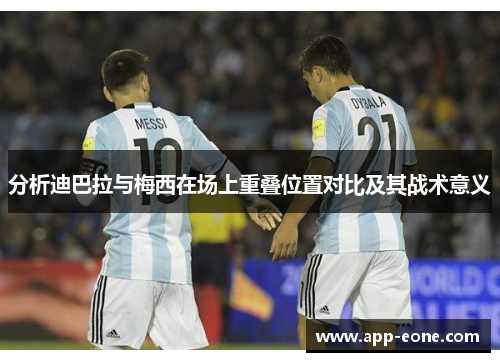 分析迪巴拉与梅西在场上重叠位置对比及其战术意义