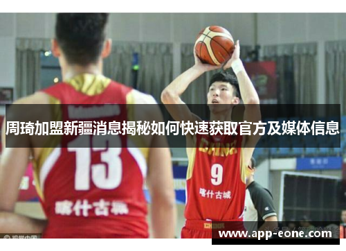 周琦加盟新疆消息揭秘如何快速获取官方及媒体信息