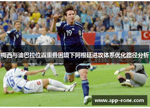 梅西与迪巴拉位置重叠困境下阿根廷进攻体系优化路径分析