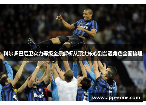 科尔多巴后卫实力等级全景解析从顶尖核心到普通角色全面梳理
