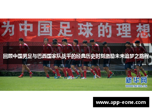 回顾中国男足与巴西国家队战平的经典历史时刻激励未来追梦之路程