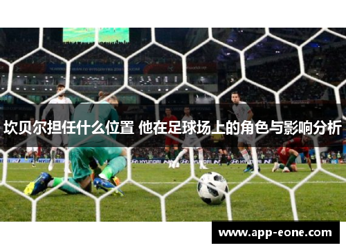 坎贝尔担任什么位置 他在足球场上的角色与影响分析 坎贝尔担任什么位置 他在足球场上的角色与影响分析